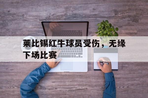 莱比锡红牛球员受伤，无缘下场比赛的简单介绍