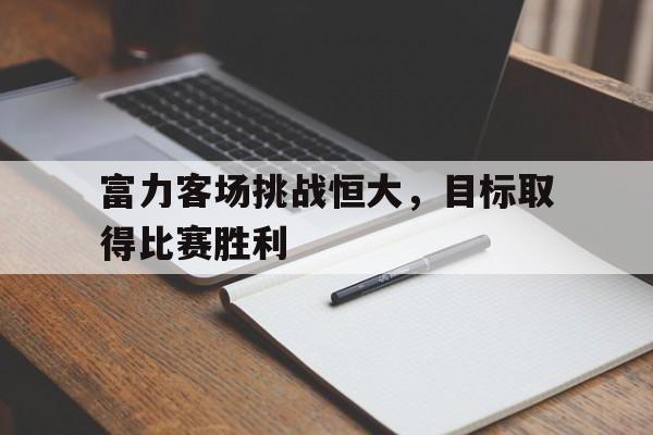 包含富力客场挑战恒大，目标取得比赛胜利的词条