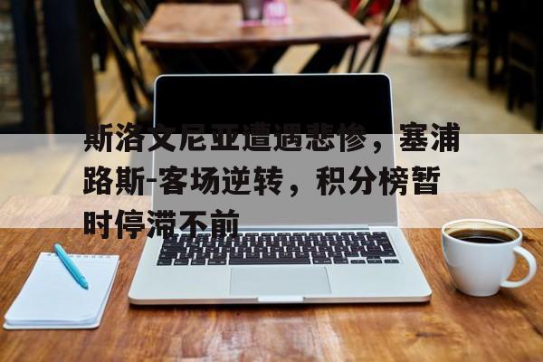 斯洛文尼亚遭遇悲惨，塞浦路斯-客场逆转，积分榜暂时停滞不前的简单介绍