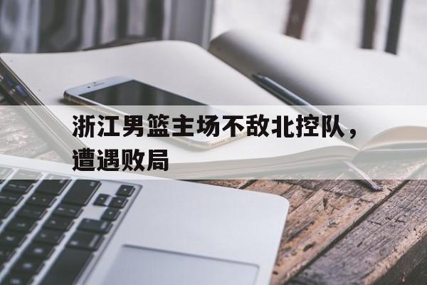 包含浙江男篮主场不敌北控队，遭遇败局的词条