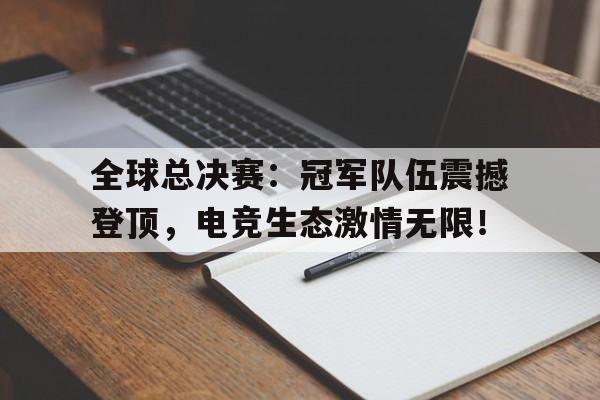 全球总决赛：冠军队伍震撼登顶，电竞生态激情无限！
