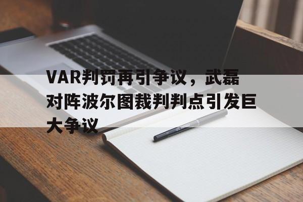 VAR判罚再引争议，武磊对阵波尔图裁判判点引发巨大争议