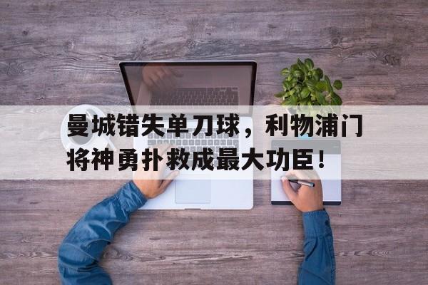 曼城错失单刀球，利物浦门将神勇扑救成最大功臣！